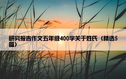 研究报告作文五年级400字关于姓氏（精选5篇）