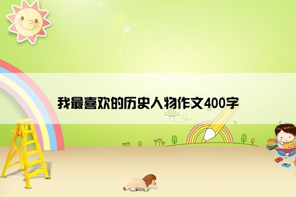 我最喜欢的历史人物作文400字