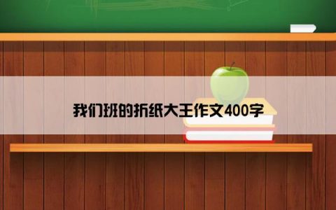 我们班的折纸大王作文400字