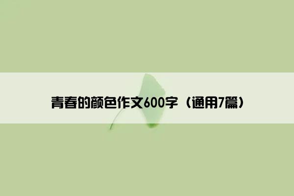 青春的颜色作文600字（通用7篇）