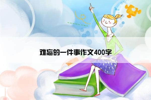 难忘的一件事作文400字