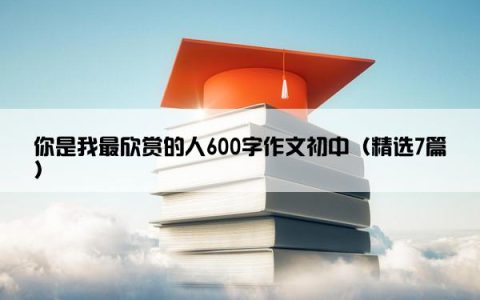 你是我最欣赏的人600字作文初中（精选7篇）