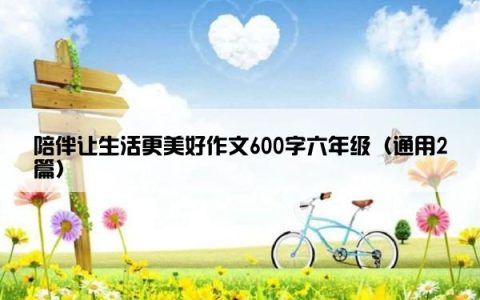 陪伴让生活更美好作文600字六年级（通用2篇）