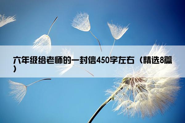 六年级给老师的一封信450字左右（精选8篇）