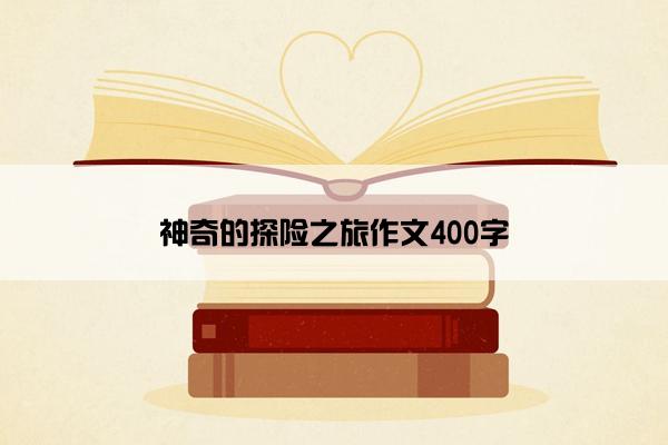 神奇的探险之旅作文400字