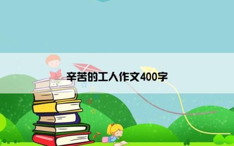 辛苦的工人作文400字