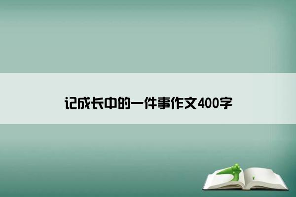 记成长中的一件事作文400字