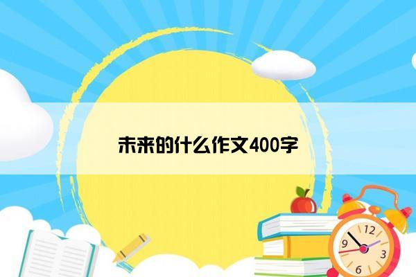 未来的什么作文400字