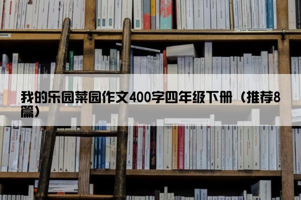 我的乐园菜园作文400字四年级下册（推荐8篇）