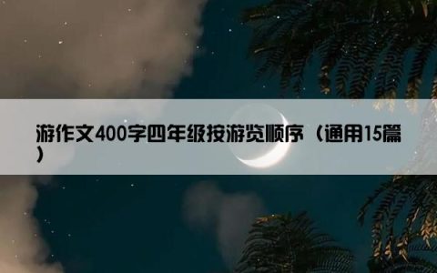 游作文400字四年级按游览顺序（通用15篇）