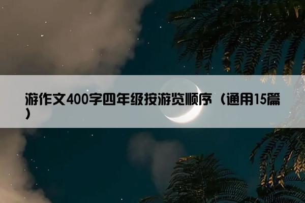 游作文400字四年级按游览顺序（通用15篇）