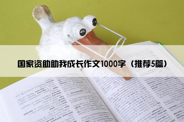 国家资助助我成长作文1000字（推荐5篇）