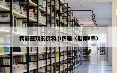 我最喜欢的食物小练笔（推荐8篇）