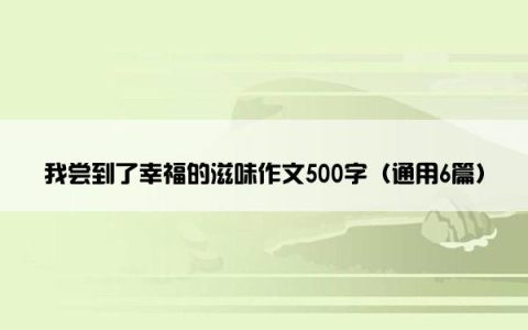 我尝到了幸福的滋味作文500字（通用6篇）