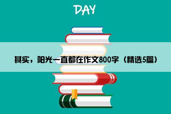 其实，阳光一直都在作文800字（精选5篇）