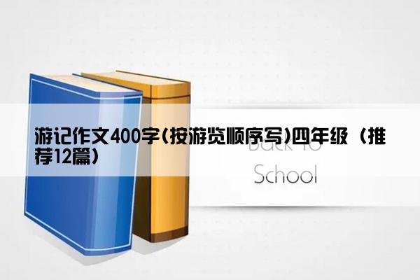 游记作文400字(按游览顺序写)四年级（推荐12篇）