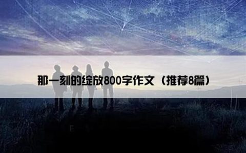 那一刻的绽放800字作文（推荐8篇）