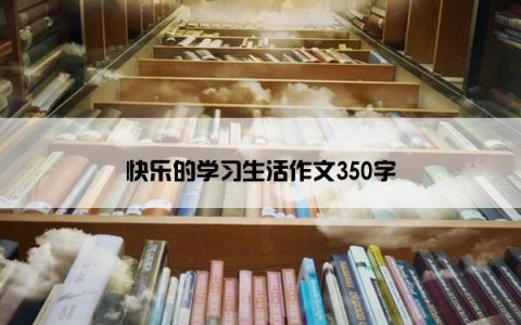 快乐的学习生活作文350字
