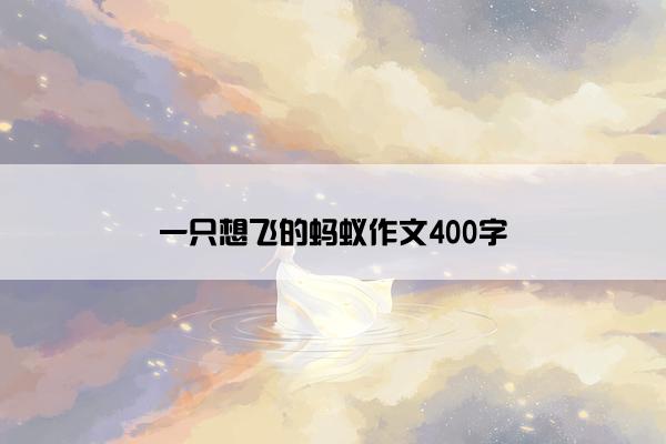 一只想飞的蚂蚁作文400字