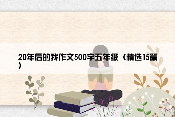 20年后的我作文500字五年级（精选15篇）