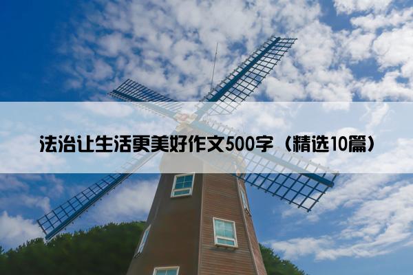 法治让生活更美好作文500字（精选10篇）