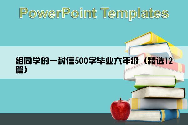 给同学的一封信500字毕业六年级（精选12篇）