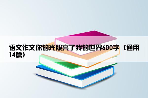 语文作文你的光照亮了我的世界600字（通用14篇）