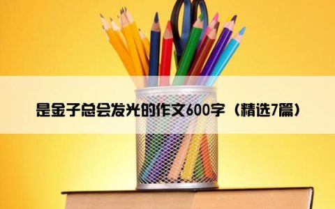 是金子总会发光的作文600字（精选7篇）