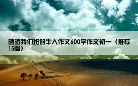 晒晒我们班的牛人作文600字作文初一（推荐15篇）