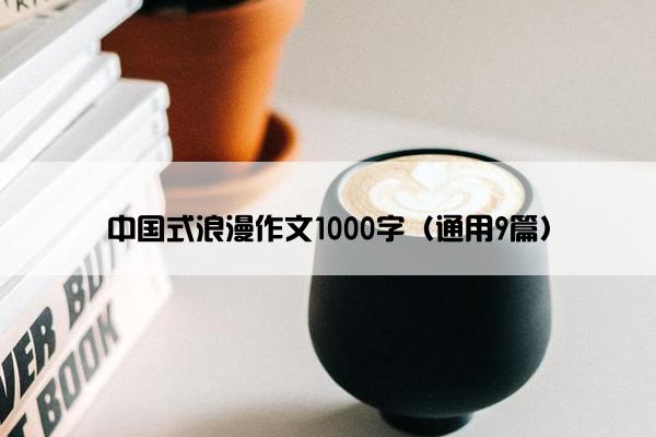 中国式浪漫作文1000字（通用9篇）