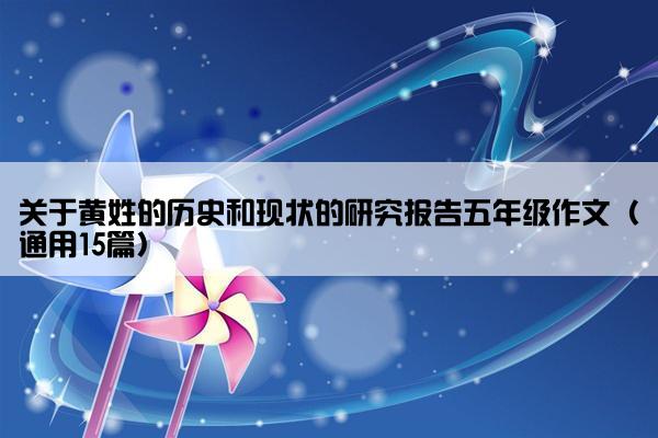 关于黄姓的历史和现状的研究报告五年级作文（通用15篇）