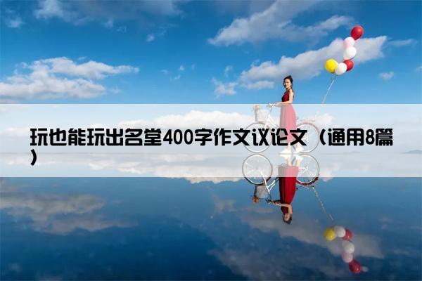 玩也能玩出名堂400字作文议论文（通用8篇）