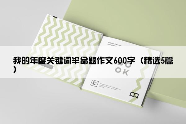 我的年度关键词半命题作文600字（精选5篇）