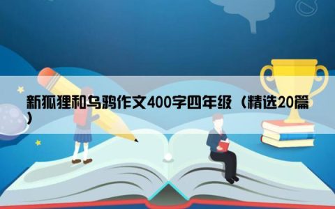 新狐狸和乌鸦作文400字四年级（精选20篇）