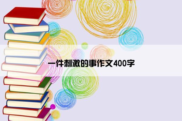 一件刺激的事作文400字