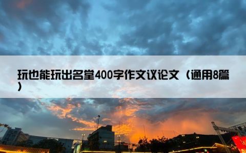 玩也能玩出名堂400字作文议论文（通用8篇）