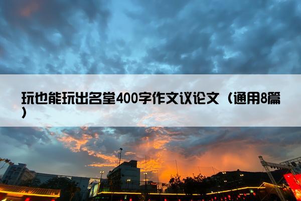 玩也能玩出名堂400字作文议论文（通用8篇）