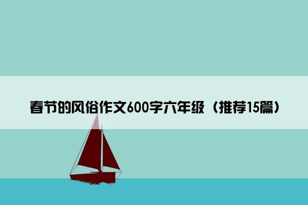 春节的风俗作文600字六年级（推荐15篇）