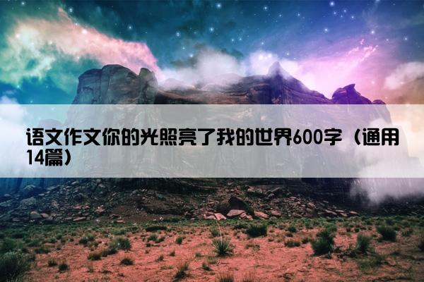 语文作文你的光照亮了我的世界600字（通用14篇）