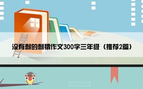 没有刺的刺猬作文300字三年级（推荐2篇）