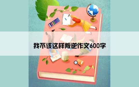 我不该这样叛逆作文600字