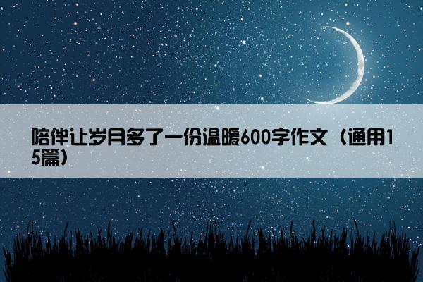 陪伴让岁月多了一份温暖600字作文（通用15篇）