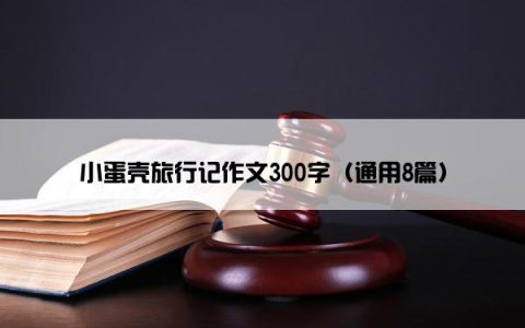 小蛋壳旅行记作文300字（通用8篇）