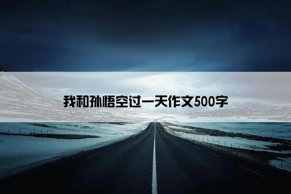 我和孙悟空过一天作文500字