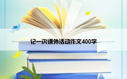 记一次课外活动作文400字