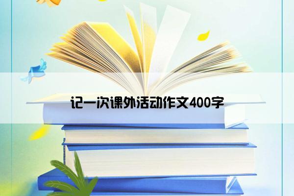 记一次课外活动作文400字