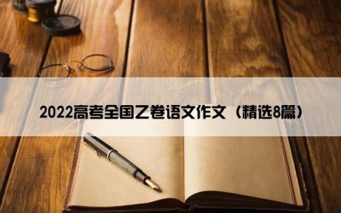 2022高考全国乙卷语文作文（精选8篇）