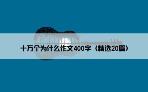 十万个为什么作文400字（精选20篇）
