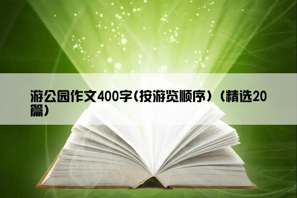 游公园作文400字(按游览顺序)（精选20篇）