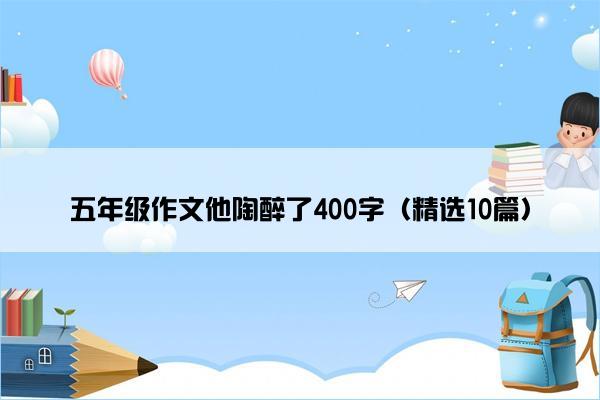 五年级作文他陶醉了400字（精选10篇）